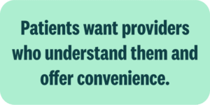 Patients want providers who understand them and offer convenience