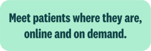 Meet patients where they are, online and on demand